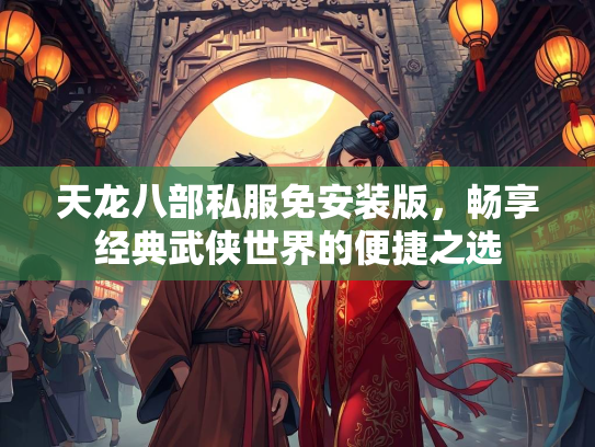 天龙八部私服免安装版，畅享经典武侠世界的便捷之选  第1张