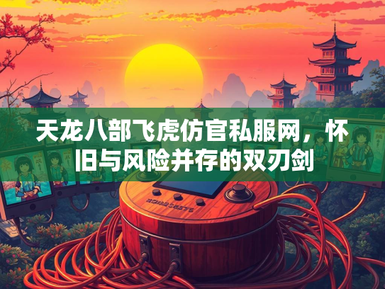 天龙八部飞虎仿官私服网，怀旧与风险并存的双刃剑  第2张