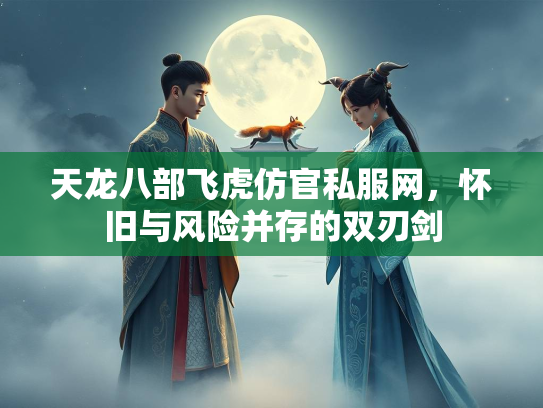 天龙八部飞虎仿官私服网，怀旧与风险并存的双刃剑  第1张