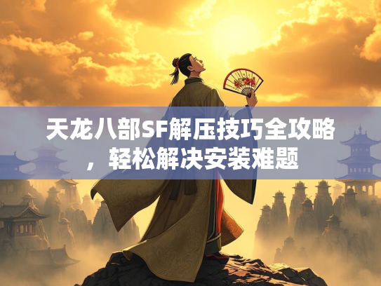天龙八部SF解压技巧全攻略，轻松解决安装难题  第1张