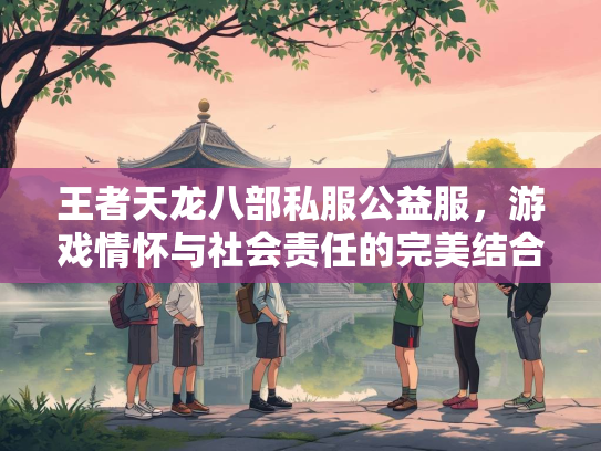 王者天龙八部私服公益服，游戏情怀与社会责任的完美结合  第1张