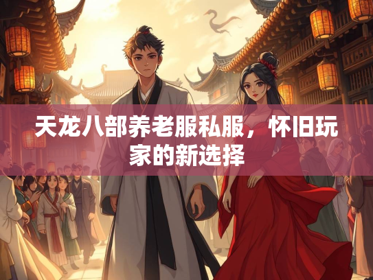 天龙八部养老服私服，怀旧玩家的新选择  第3张