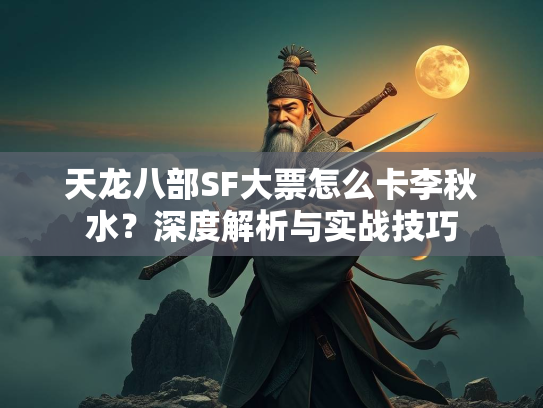 天龙八部SF大票怎么卡李秋水？深度解析与实战技巧  第3张