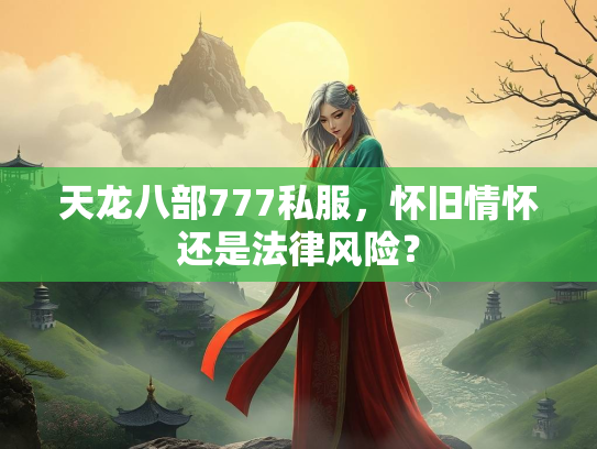 天龙八部777私服，怀旧情怀还是法律风险？  第2张