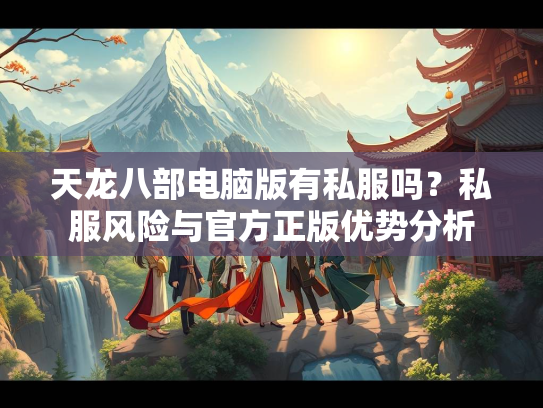 天龙八部电脑版有私服吗？私服风险与官方正版优势分析  第2张