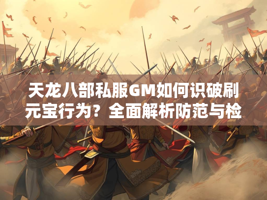 天龙八部私服GM如何识破刷元宝行为？全面解析防范与检测手段  第4张