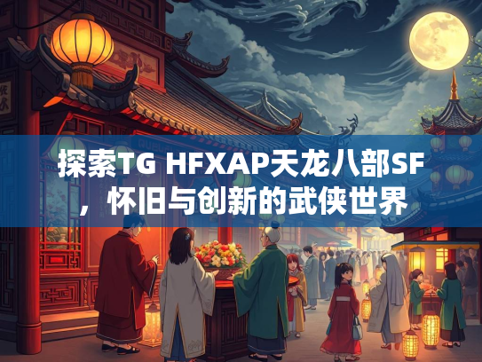 探索TG HFXAP天龙八部SF，怀旧与创新的武侠世界  第2张