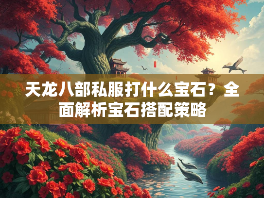 天龙八部私服打什么宝石？全面解析宝石搭配策略  第1张