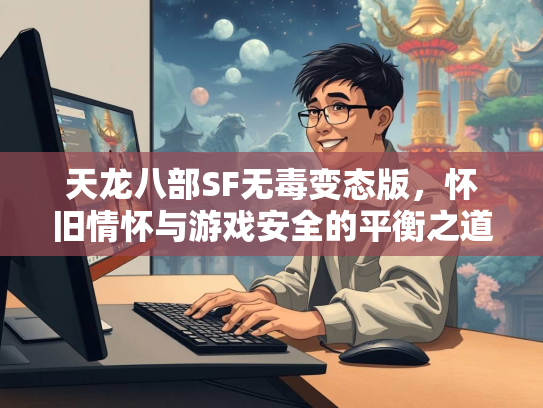 天龙八部SF无毒变态版，怀旧情怀与游戏安全的平衡之道  第4张