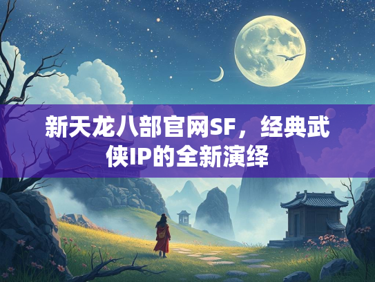 新天龙八部官网SF，经典武侠IP的全新演绎  第2张