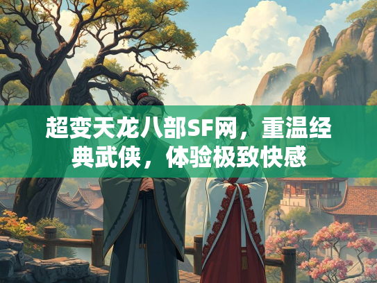 超变天龙八部SF网，重温经典武侠，体验极致快感  第3张
