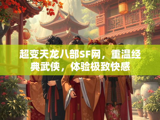 超变天龙八部SF网，重温经典武侠，体验极致快感  第5张