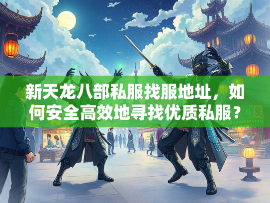 新天龙八部私服找服地址，如何安全高效地寻找优质私服？  第3张