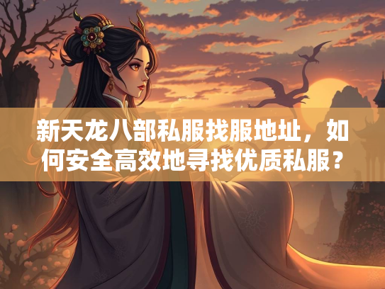 新天龙八部私服找服地址，如何安全高效地寻找优质私服？  第1张