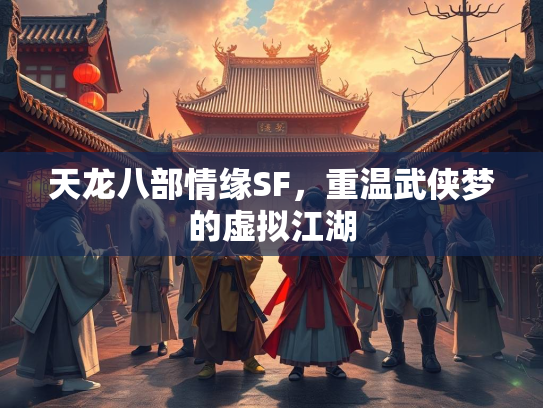 天龙八部情缘SF，重温武侠梦的虚拟江湖  第3张