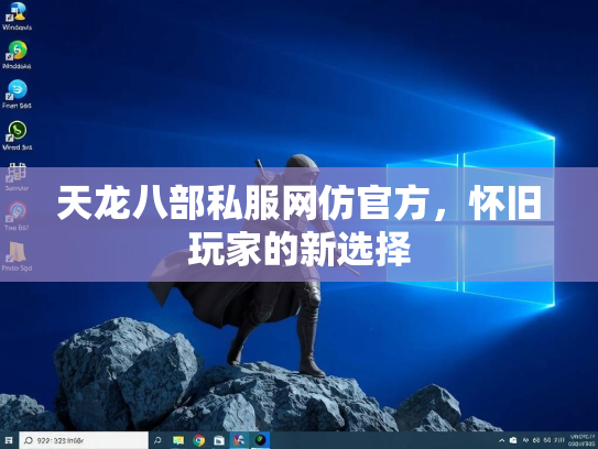 天龙八部私服网仿官方，怀旧玩家的新选择  第3张