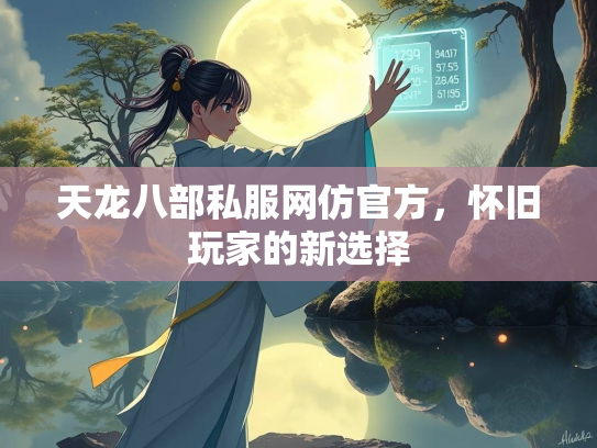 天龙八部私服网仿官方，怀旧玩家的新选择  第1张
