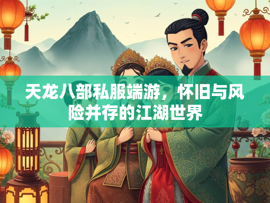 天龙八部私服端游，怀旧与风险并存的江湖世界  第3张
