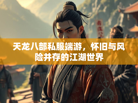天龙八部私服端游，怀旧与风险并存的江湖世界  第1张
