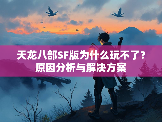 天龙八部SF版为什么玩不了？原因分析与解决方案