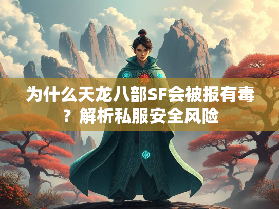 为什么天龙八部SF会被报有毒？解析私服安全风险  第3张