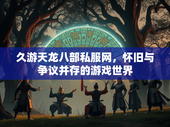 久游天龙八部私服网，怀旧与争议并存的游戏世界  第2张