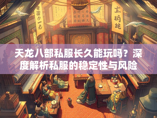 天龙八部私服长久能玩吗？深度解析私服的稳定性与风险  第1张