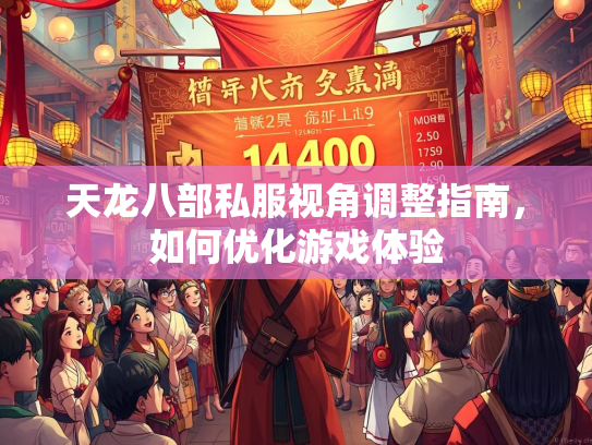 天龙八部私服视角调整指南，如何优化游戏体验  第4张