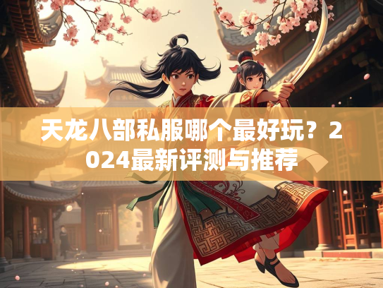 天龙八部私服哪个最好玩？2024最新评测与推荐  第3张