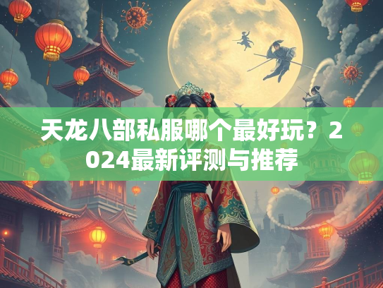天龙八部私服哪个最好玩？2024最新评测与推荐  第4张