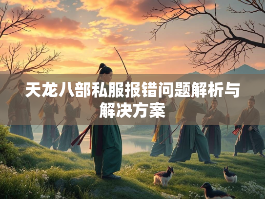 天龙八部私服报错问题解析与解决方案  第3张