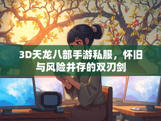 3D天龙八部手游私服，怀旧与风险并存的双刃剑  第4张