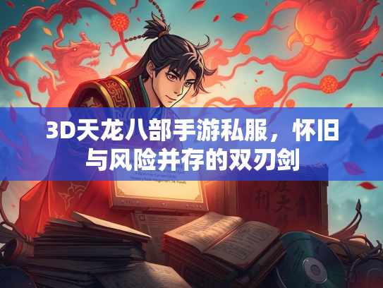 3D天龙八部手游私服，怀旧与风险并存的双刃剑  第1张