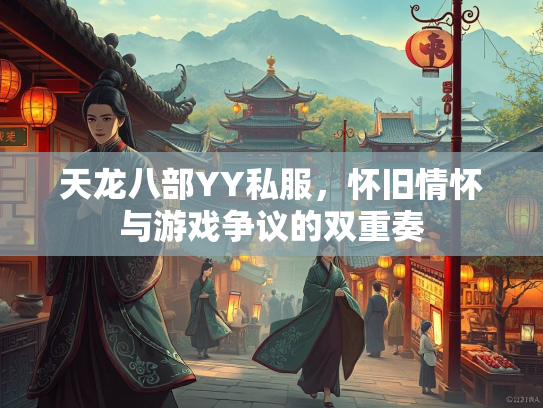 天龙八部YY私服，怀旧情怀与游戏争议的服怀双重奏  第1张