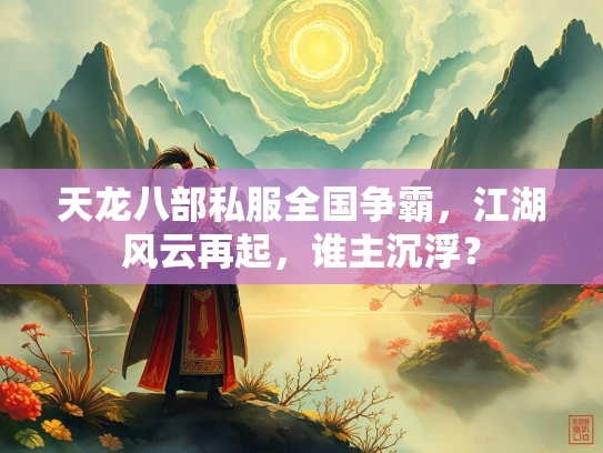 天龙八部私服全国争霸，江湖风云再起，谁主沉浮？  第2张