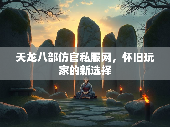 天龙八部仿官私服网，怀旧玩家的新选择  第1张