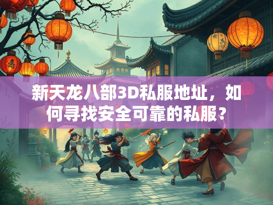 新天龙八部3D私服地址，如何寻找安全可靠的私服？  第1张