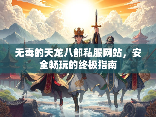 无毒的天龙八部私服网站，安全畅玩的私服终极指南  第1张