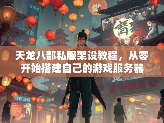 天龙八部私服架设教程，从零开始搭建自己的游戏服务器  第3张