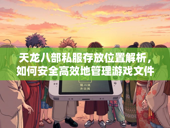 天龙八部私服存放位置解析，安全如何安全高效地管理游戏文件  第1张