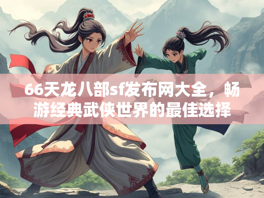 66天龙八部sf发布网大全，畅游经典武侠世界的最佳选择  第4张