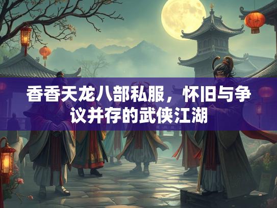 香香天龙八部私服，怀旧与争议并存的武侠江湖  第4张