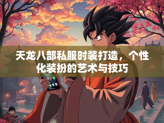 天龙八部私服时装打造，个性化装扮的艺术与技巧  第3张