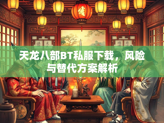 天龙八部BT私服下载，服下风险与替代方案解析  第1张
