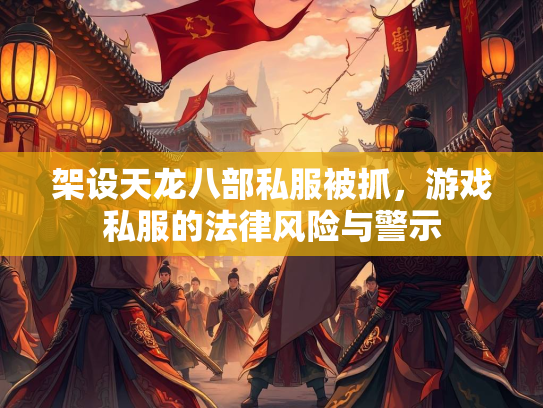 架设天龙八部私服被抓，游戏私服的法律风险与警示  第2张