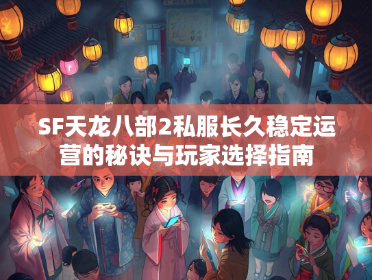 SF天龙八部2私服长久稳定运营的秘诀与玩家选择指南  第1张