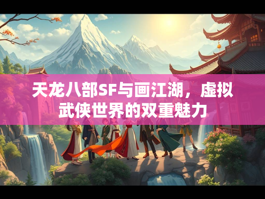 天龙八部SF与画江湖，虚拟武侠世界的双重魅力  第1张