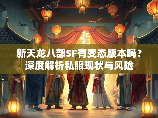 新天龙八部SF有变态版本吗？深度解析私服现状与风险  第3张