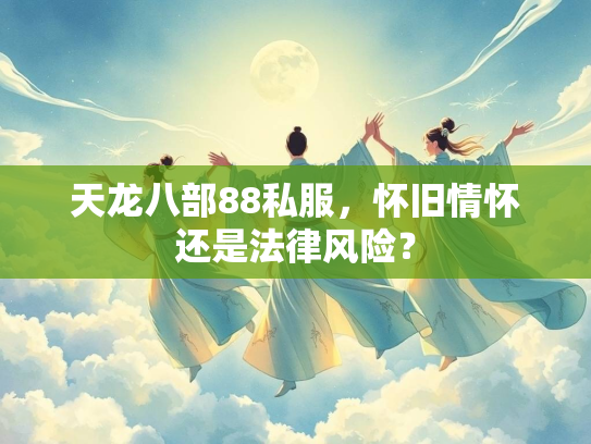 天龙八部88私服，怀旧情怀还是法律风险？  第1张