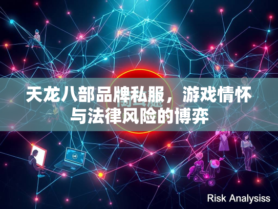 天龙八部品牌私服，游戏情怀与法律风险的牌私博弈  第1张